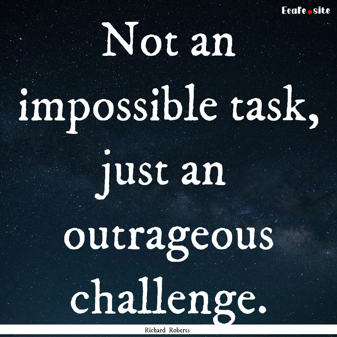 Not an impossible task, just an outrageous.... : Quote by Richard Roberts