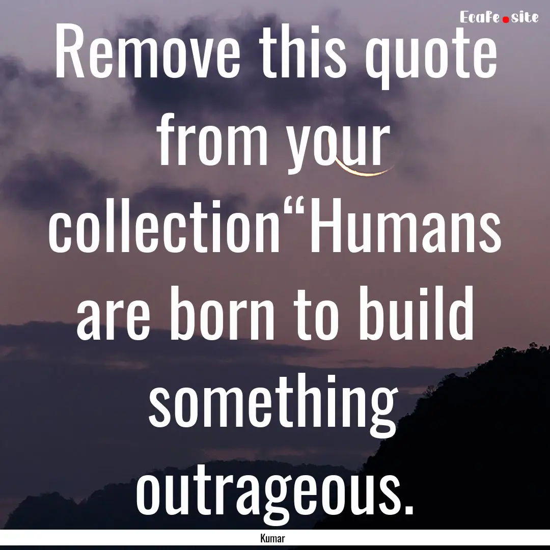 Remove this quote from your collection“Humans.... : Quote by Kumar