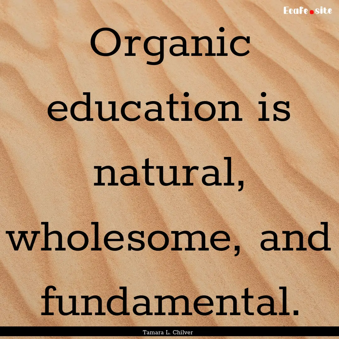 Organic education is natural, wholesome,.... : Quote by Tamara L. Chilver