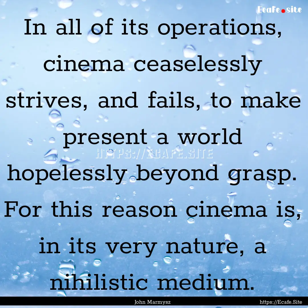 In all of its operations, cinema ceaselessly.... : Quote by John Marmysz