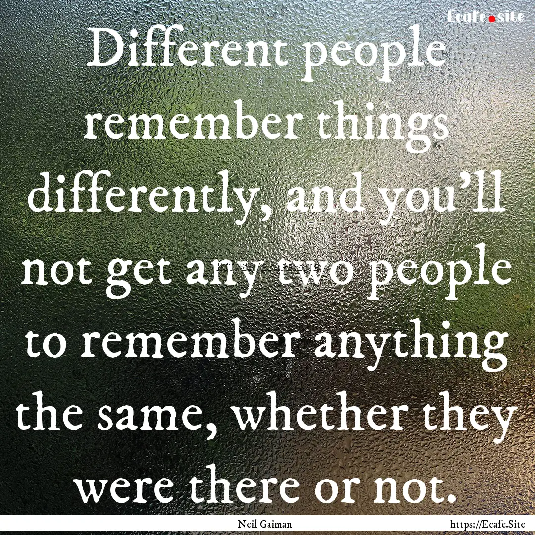 Different people remember things differently,.... : Quote by Neil Gaiman