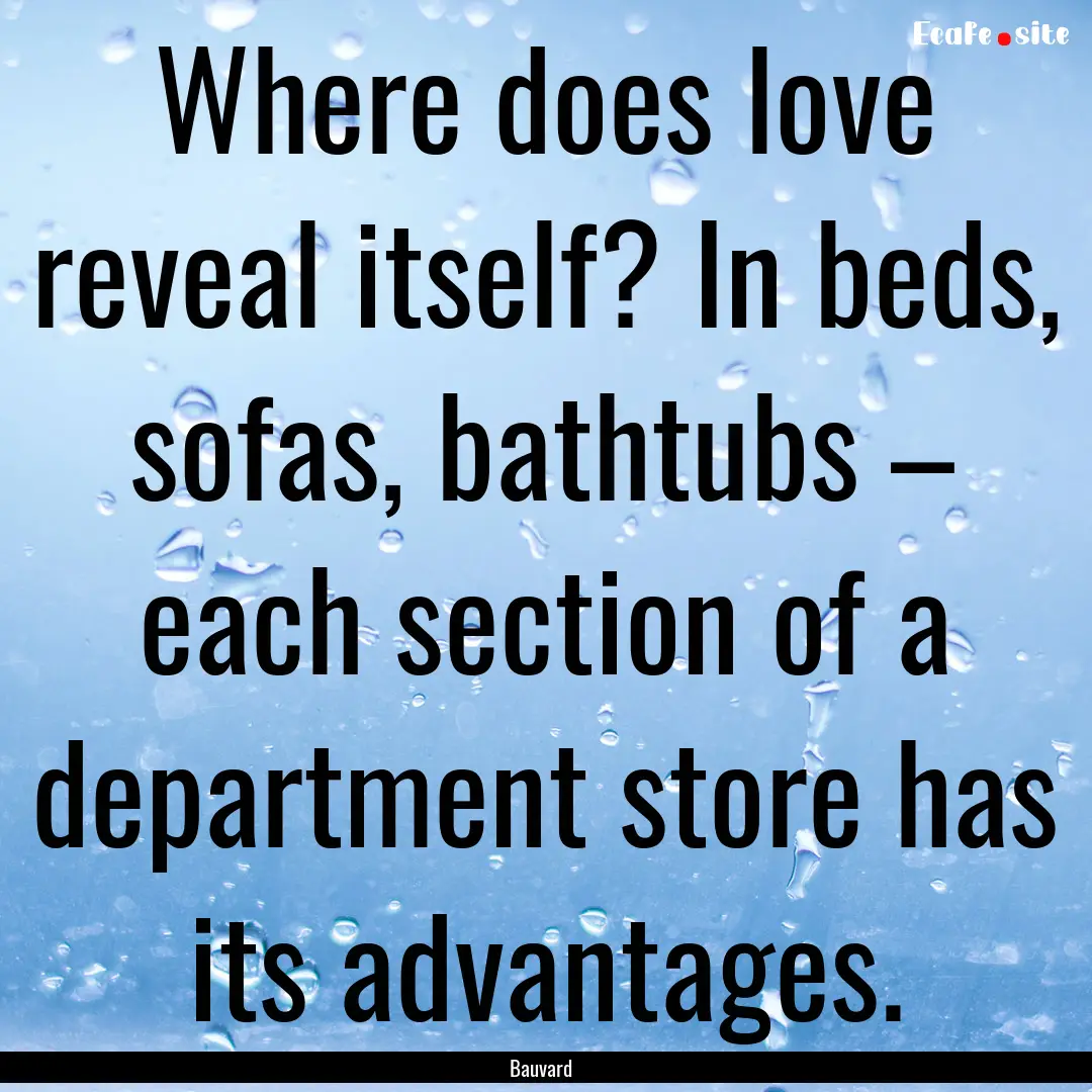 Where does love reveal itself? In beds, sofas,.... : Quote by Bauvard