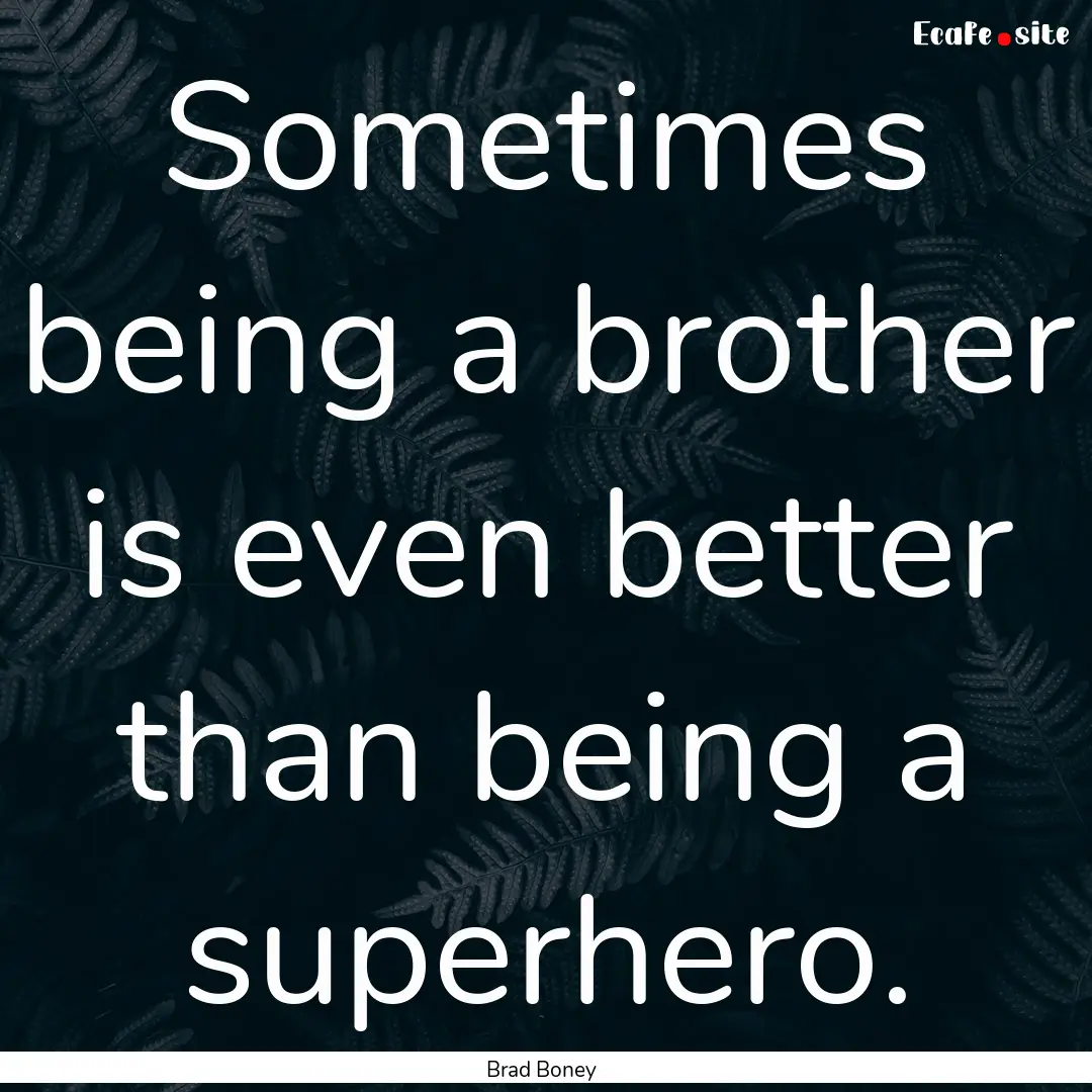 Sometimes being a brother is even better.... : Quote by Brad Boney