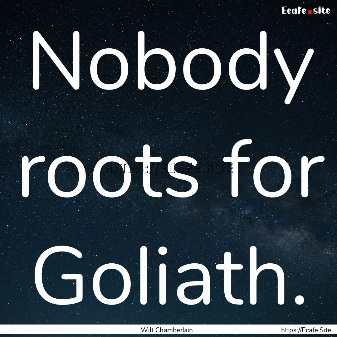 Nobody roots for Goliath. : Quote by Wilt Chamberlain