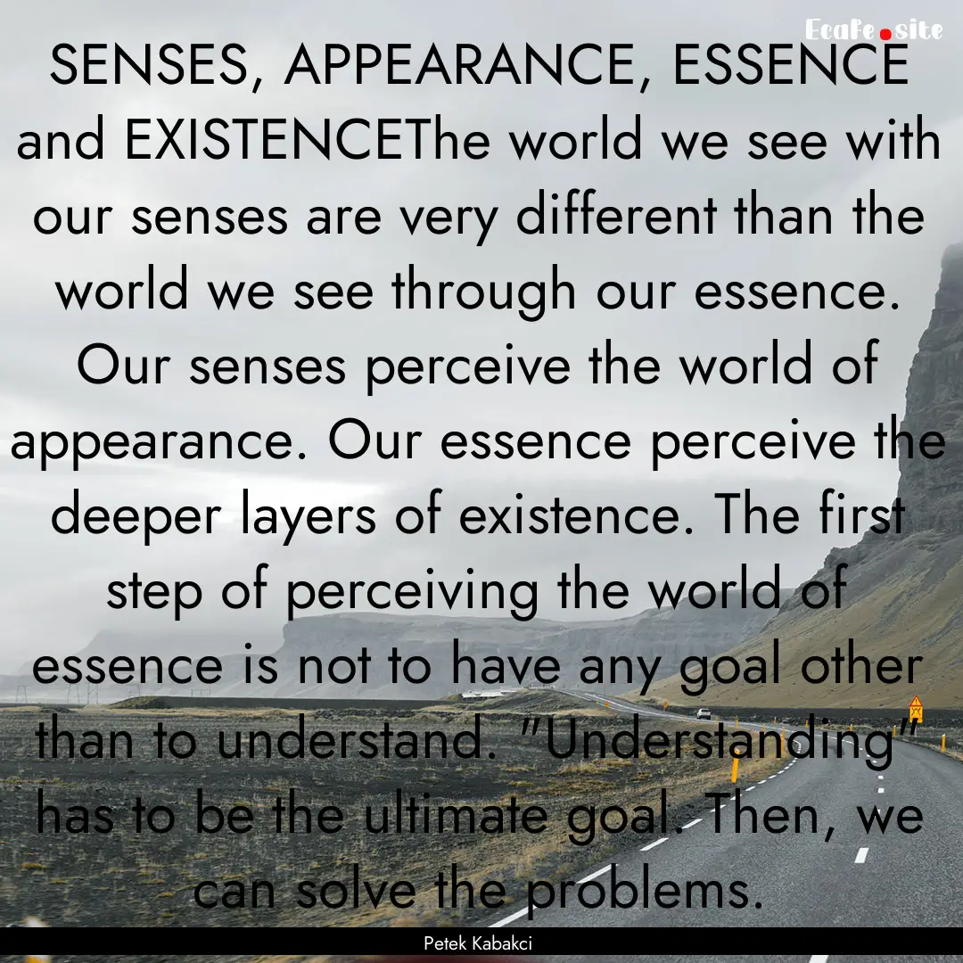 SENSES, APPEARANCE, ESSENCE and EXISTENCEThe.... : Quote by Petek Kabakci