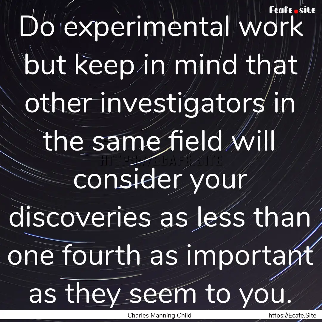 Do experimental work but keep in mind that.... : Quote by Charles Manning Child