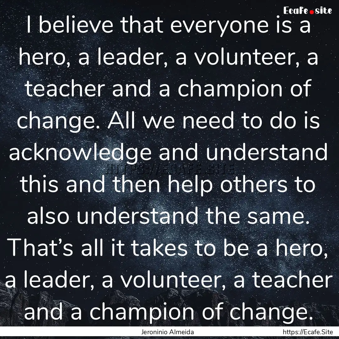 I believe that everyone is a hero, a leader,.... : Quote by Jeroninio Almeida