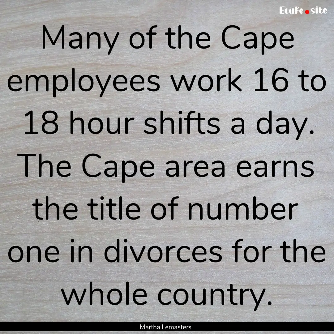 Many of the Cape employees work 16 to 18.... : Quote by Martha Lemasters