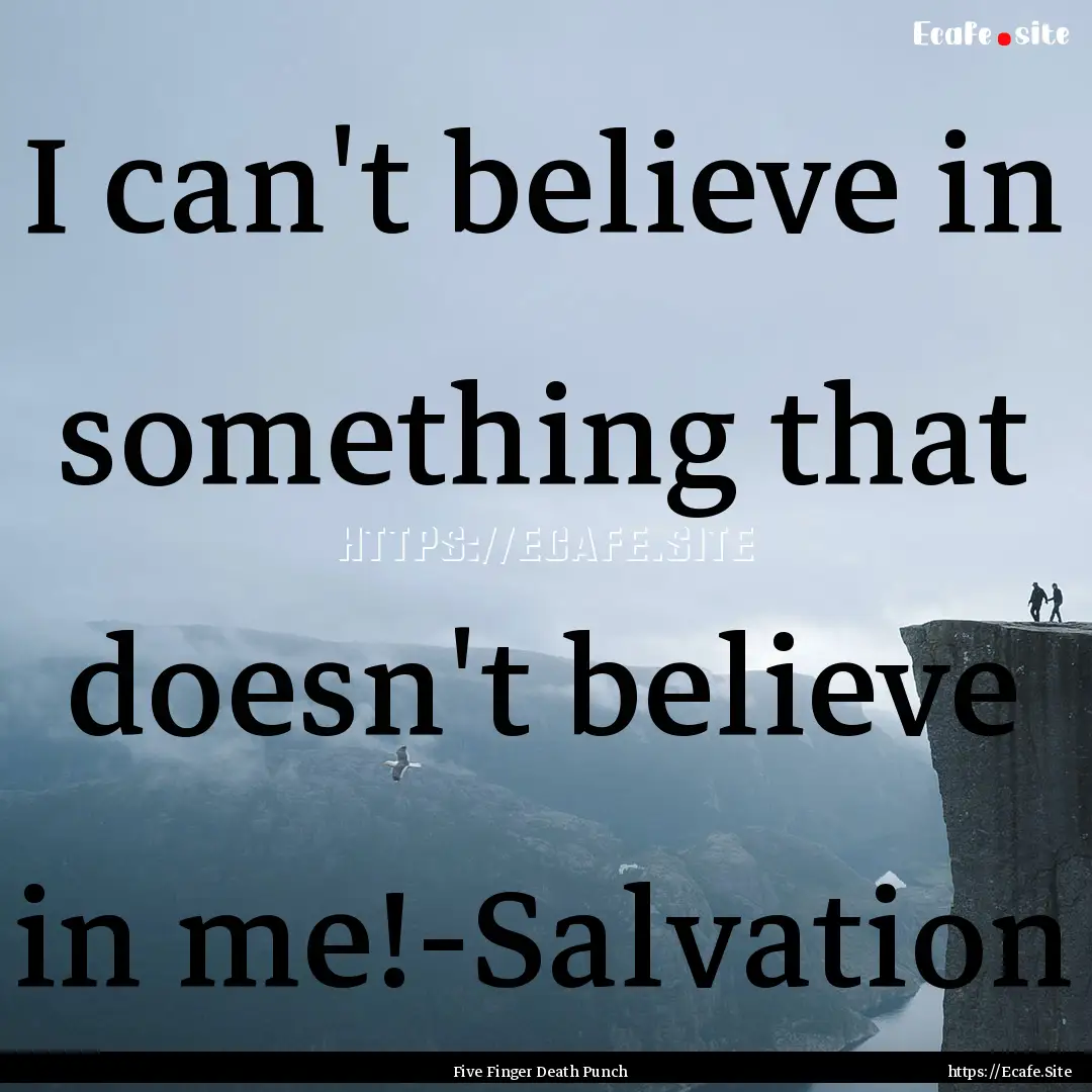 I can't believe in something that doesn't.... : Quote by Five Finger Death Punch