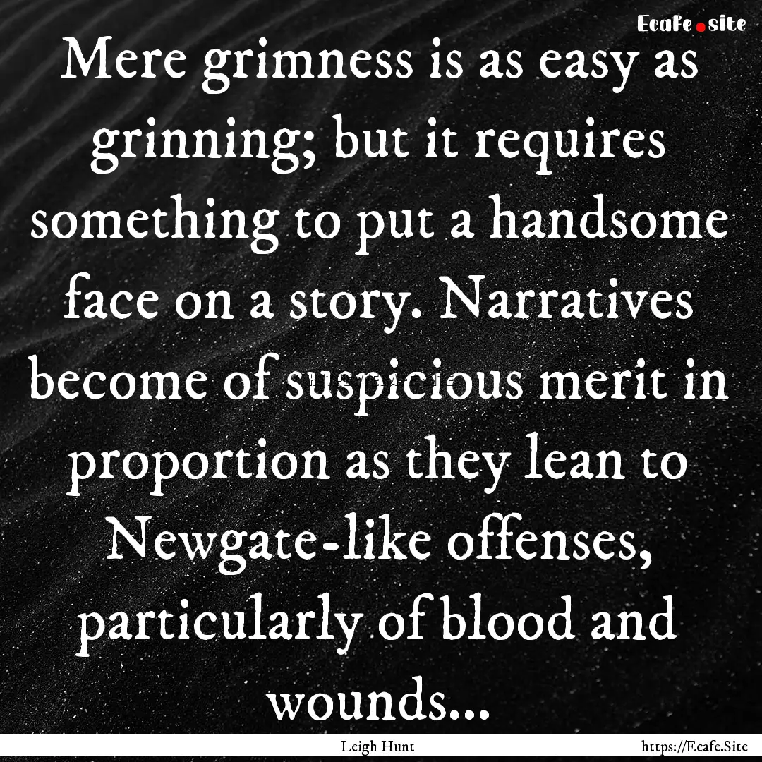 Mere grimness is as easy as grinning; but.... : Quote by Leigh Hunt