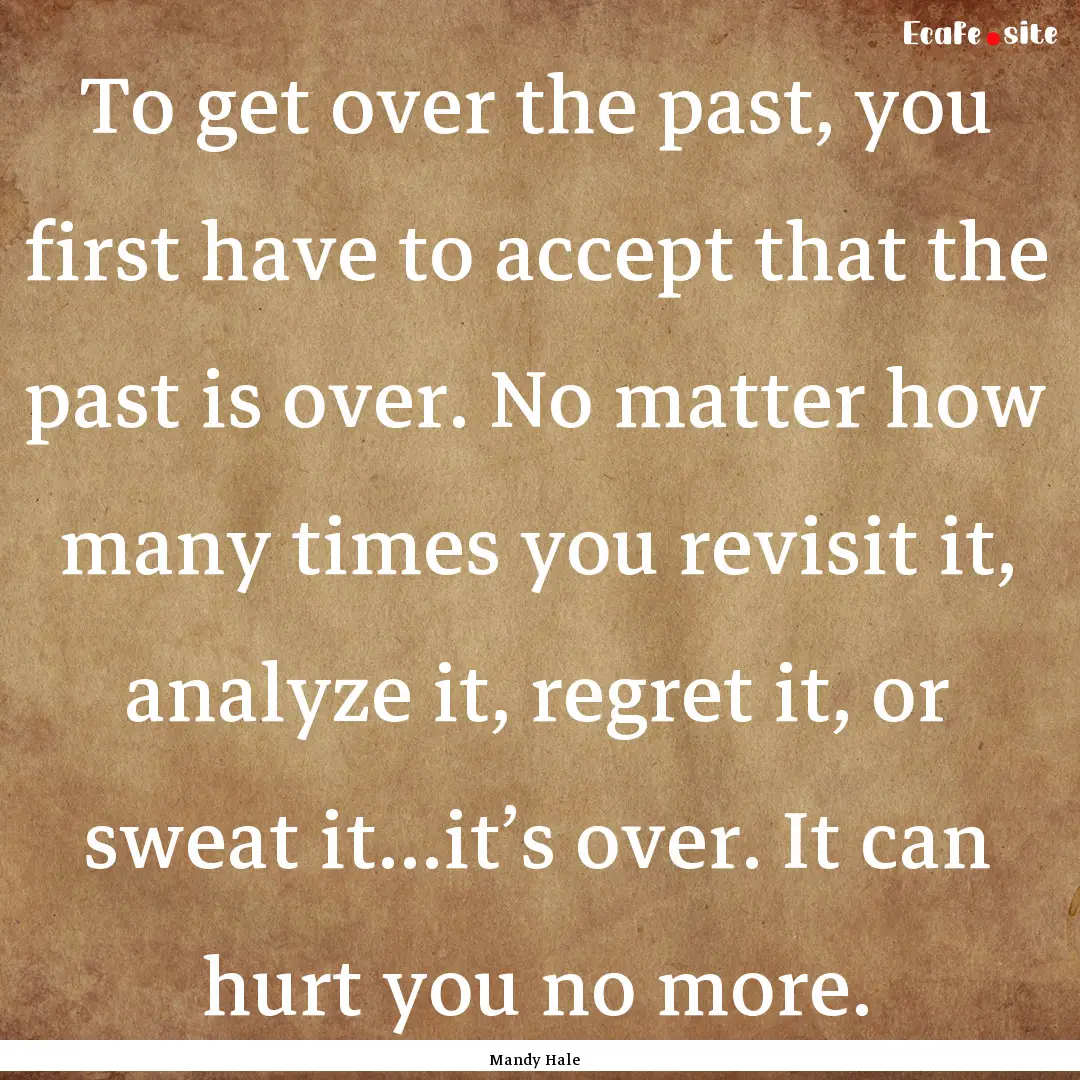 To get over the past, you first have to accept.... : Quote by Mandy Hale