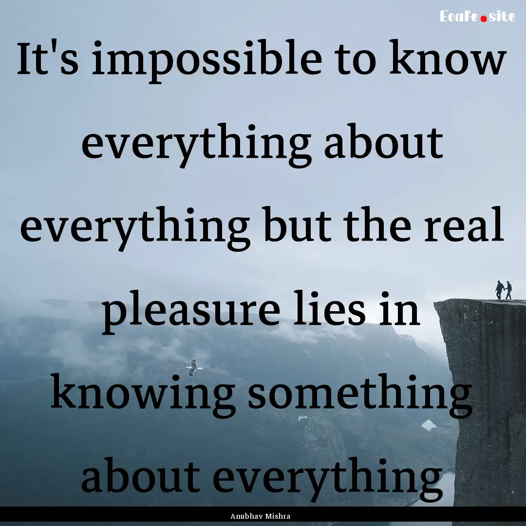 It's impossible to know everything about.... : Quote by Anubhav Mishra