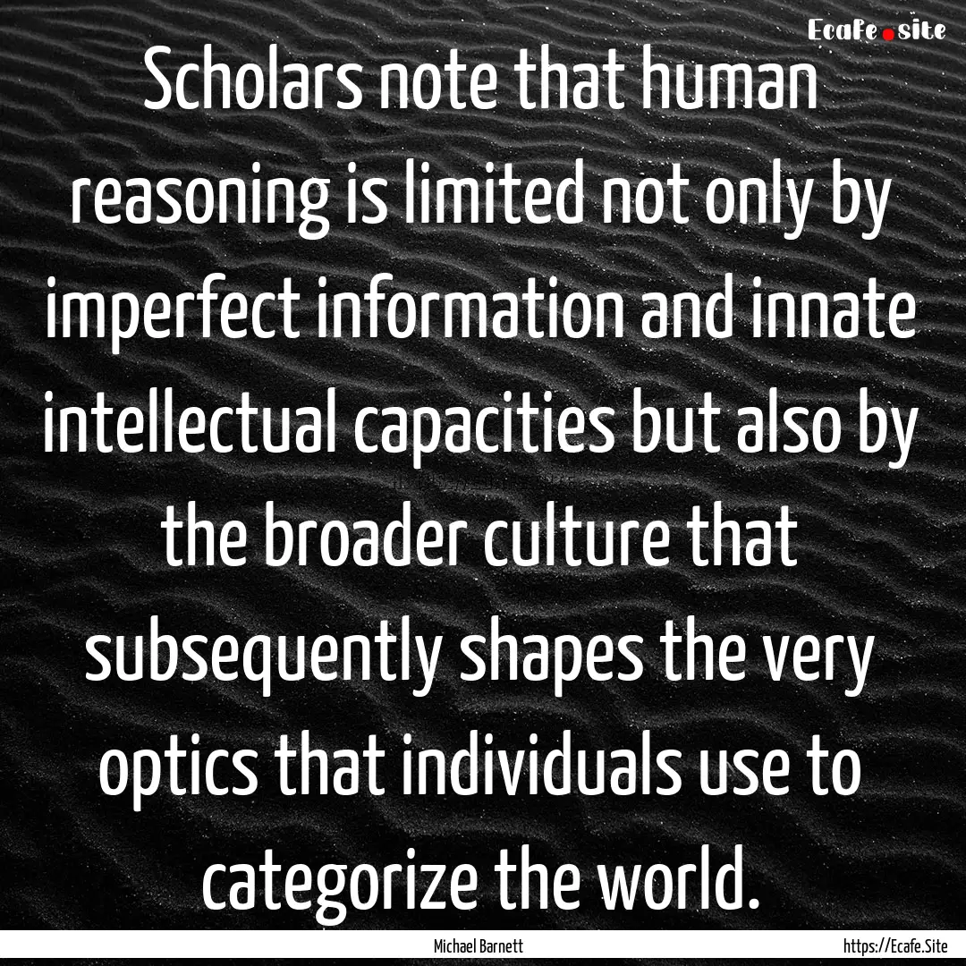 Scholars note that human reasoning is limited.... : Quote by Michael Barnett