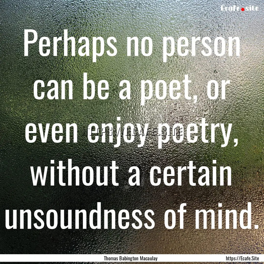 Perhaps no person can be a poet, or even.... : Quote by Thomas Babington Macaulay