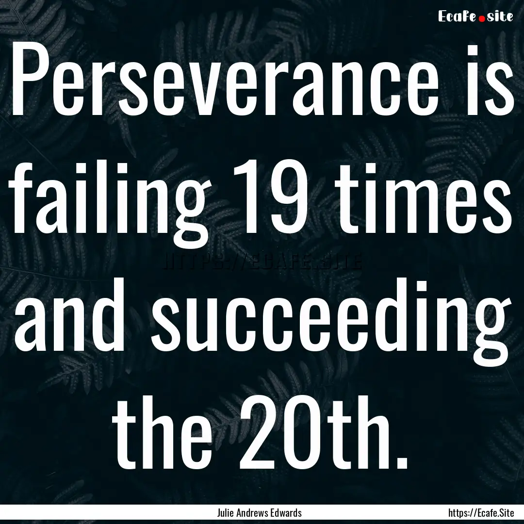 Perseverance is failing 19 times and succeeding.... : Quote by Julie Andrews Edwards