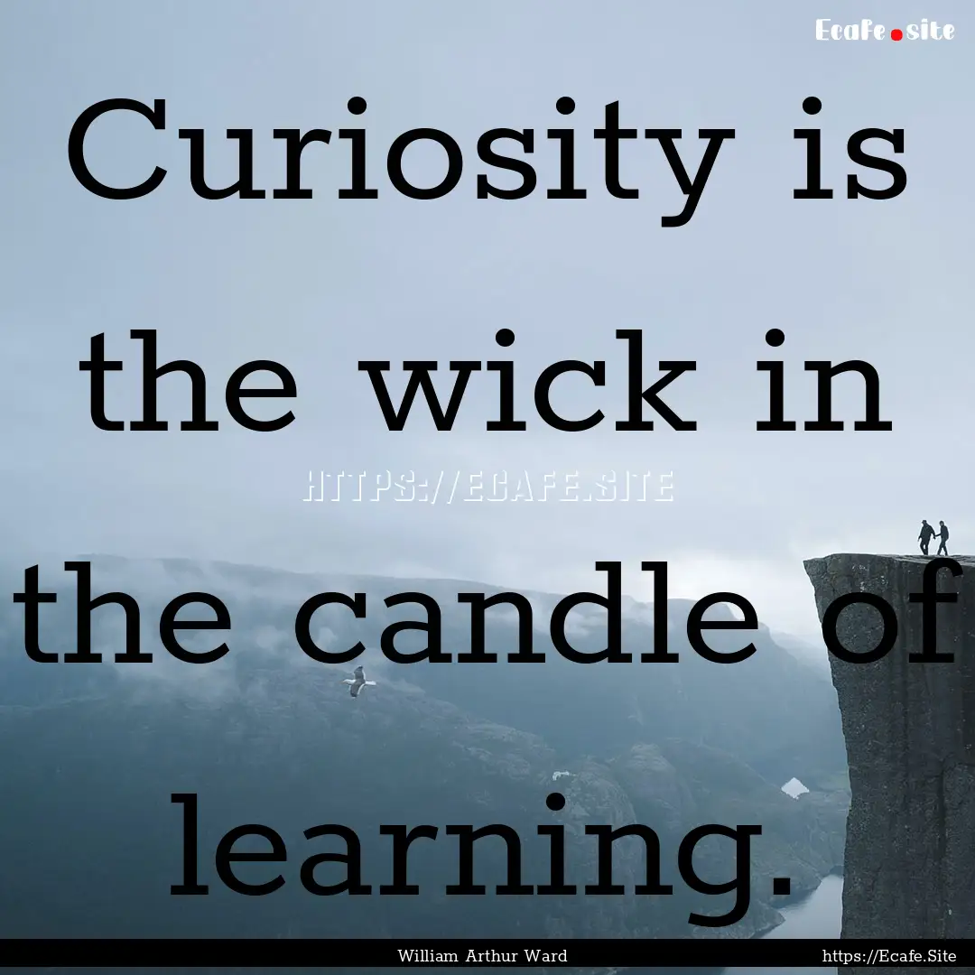 Curiosity is the wick in the candle of learning..... : Quote by William Arthur Ward