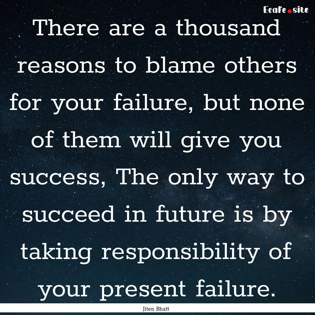 There are a thousand reasons to blame others.... : Quote by Jiten Bhatt