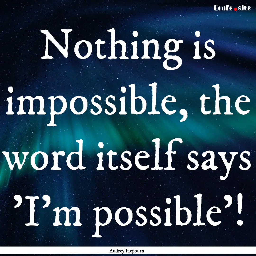 Nothing is impossible, the word itself says.... : Quote by Audrey Hepburn