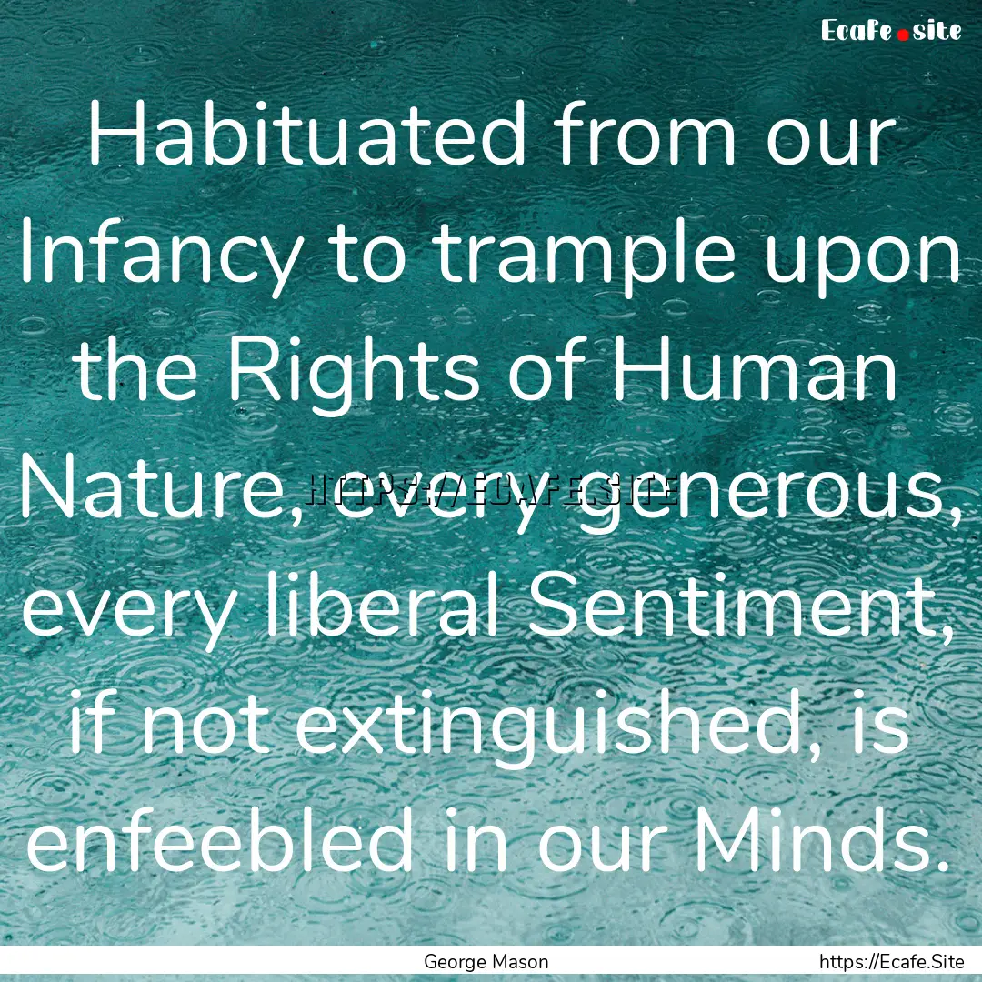 Habituated from our Infancy to trample upon.... : Quote by George Mason