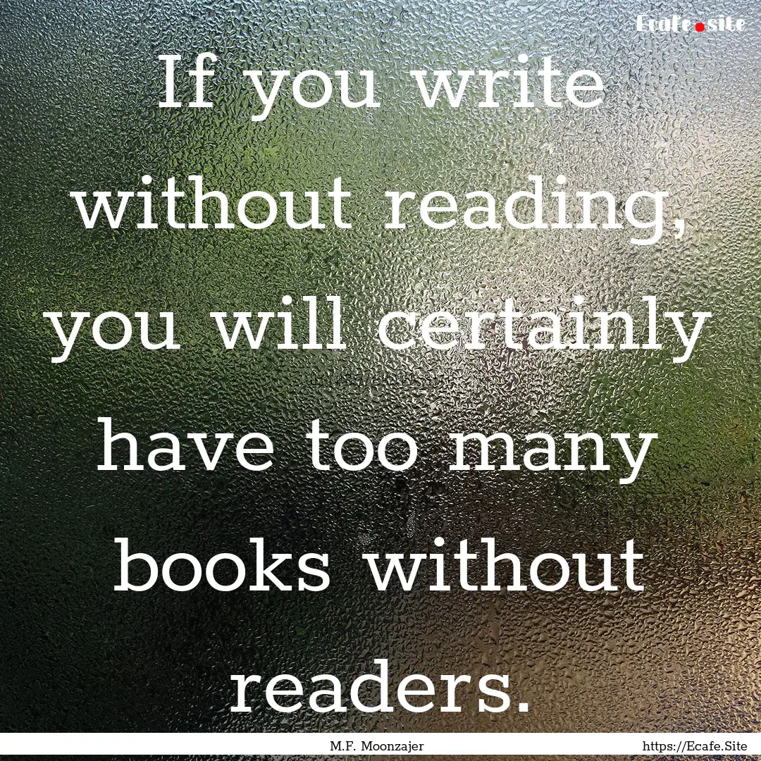 If you write without reading, you will certainly.... : Quote by M.F. Moonzajer