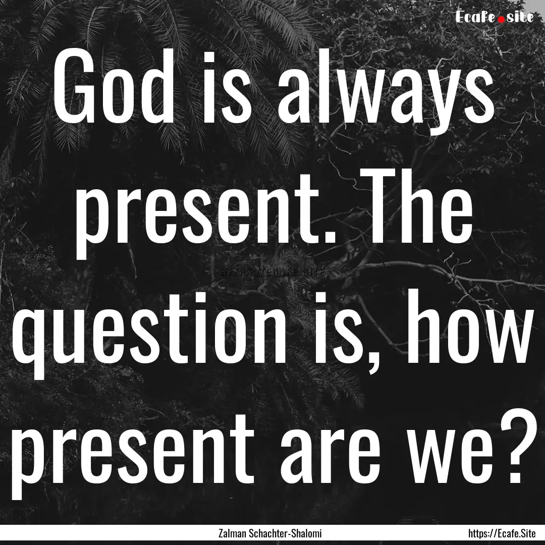 God is always present. The question is, how.... : Quote by Zalman Schachter-Shalomi