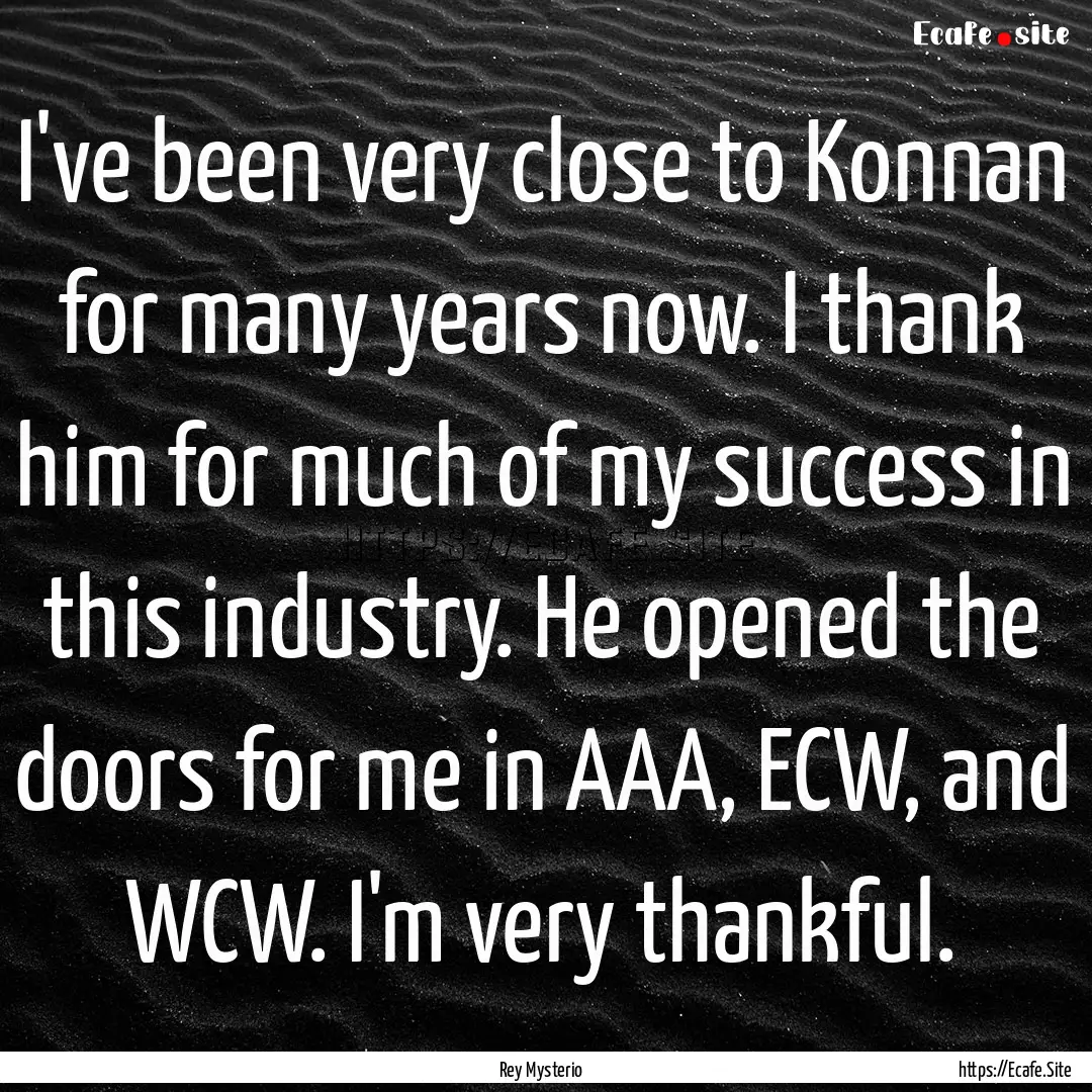 I've been very close to Konnan for many years.... : Quote by Rey Mysterio