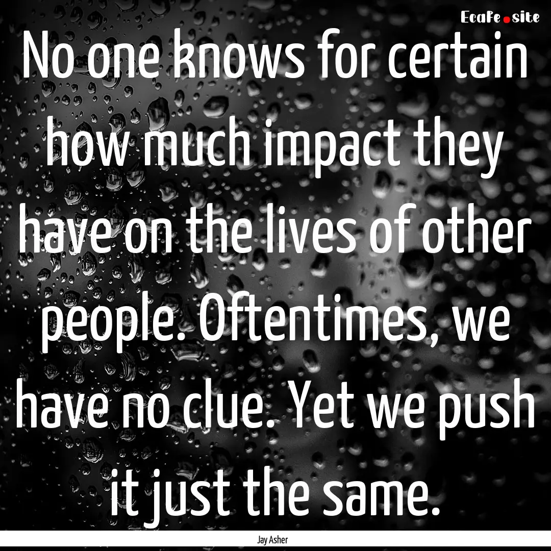 No one knows for certain how much impact.... : Quote by Jay Asher