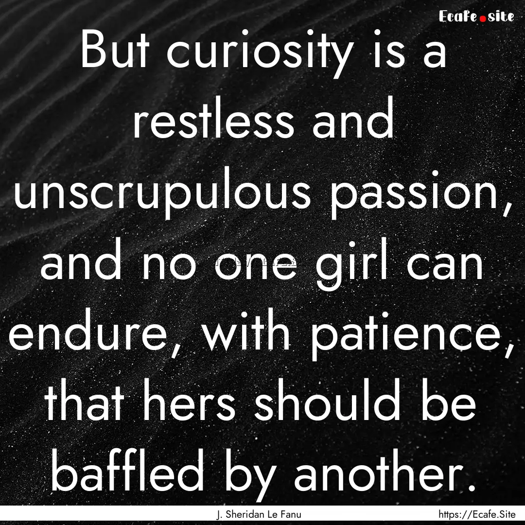 But curiosity is a restless and unscrupulous.... : Quote by J. Sheridan Le Fanu