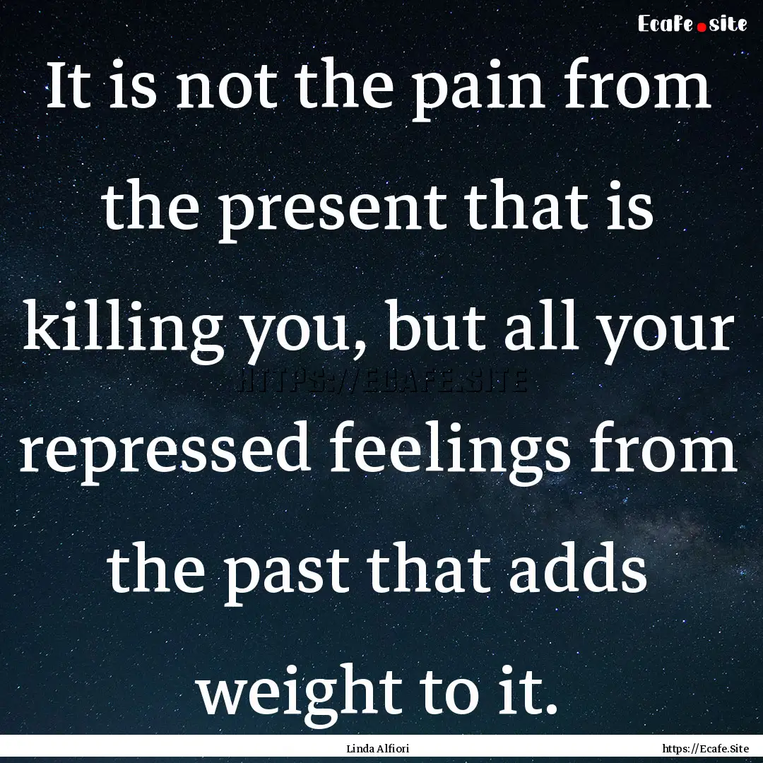 It is not the pain from the present that.... : Quote by Linda Alfiori