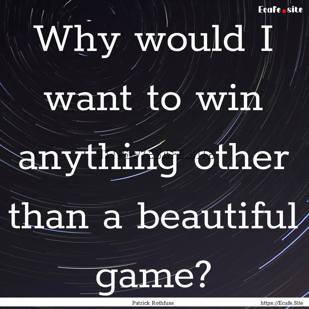 Why would I want to win anything other than.... : Quote by Patrick Rothfuss