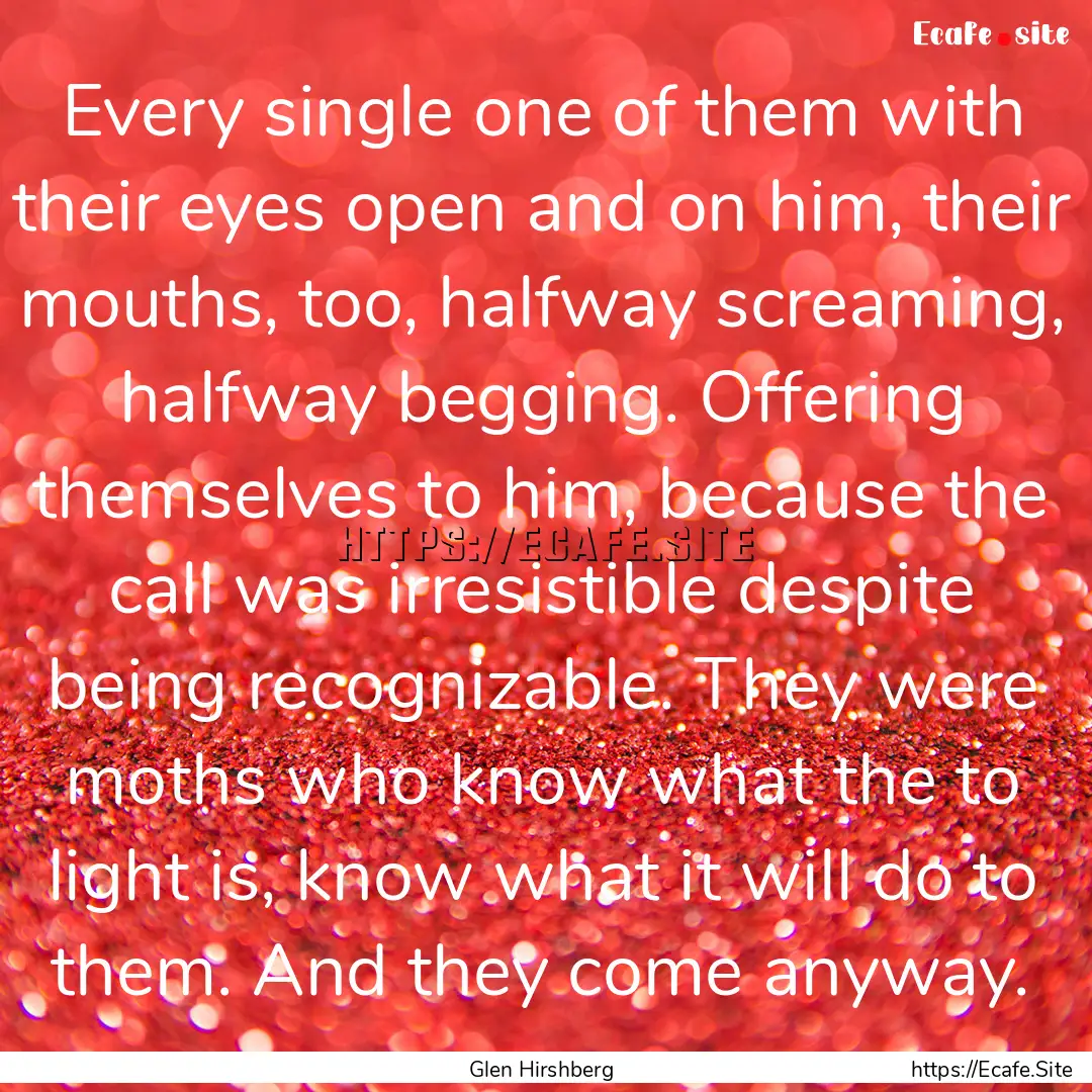 Every single one of them with their eyes.... : Quote by Glen Hirshberg