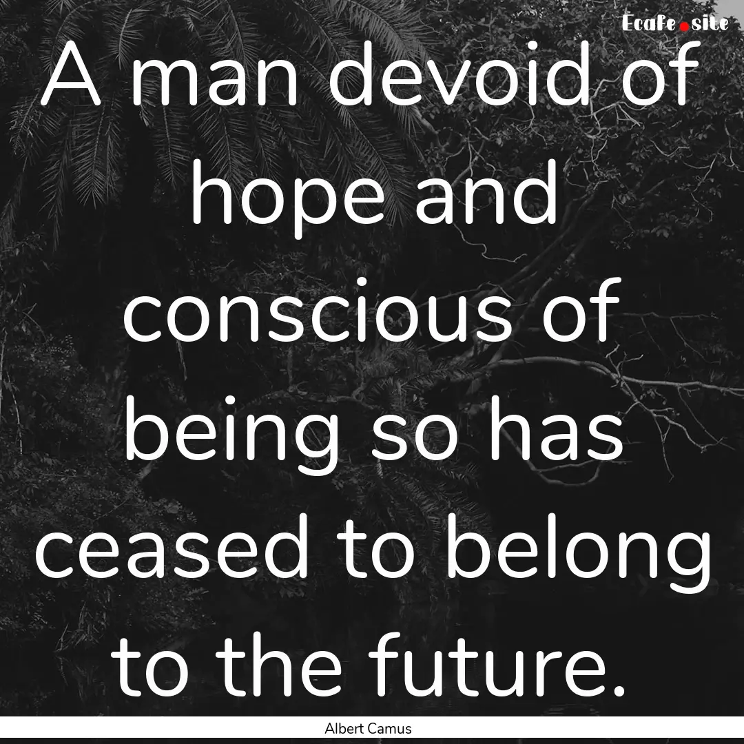 A man devoid of hope and conscious of being.... : Quote by Albert Camus