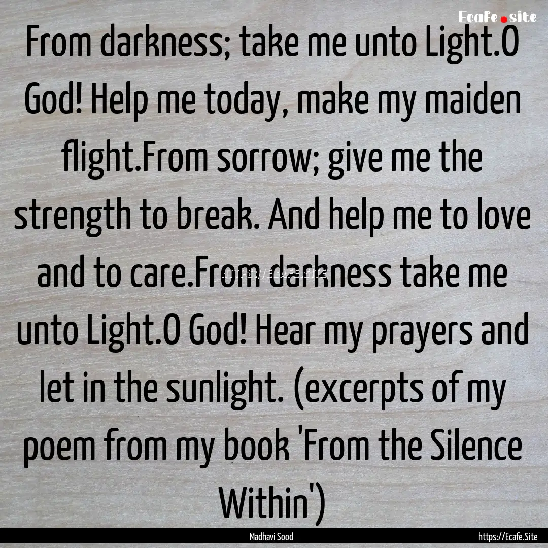 From darkness; take me unto Light.O God!.... : Quote by Madhavi Sood