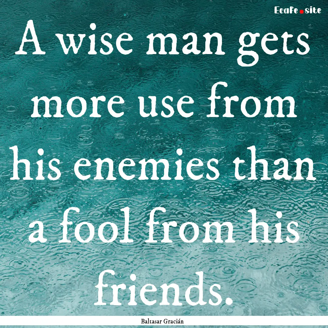 A wise man gets more use from his enemies.... : Quote by Baltasar Gracián