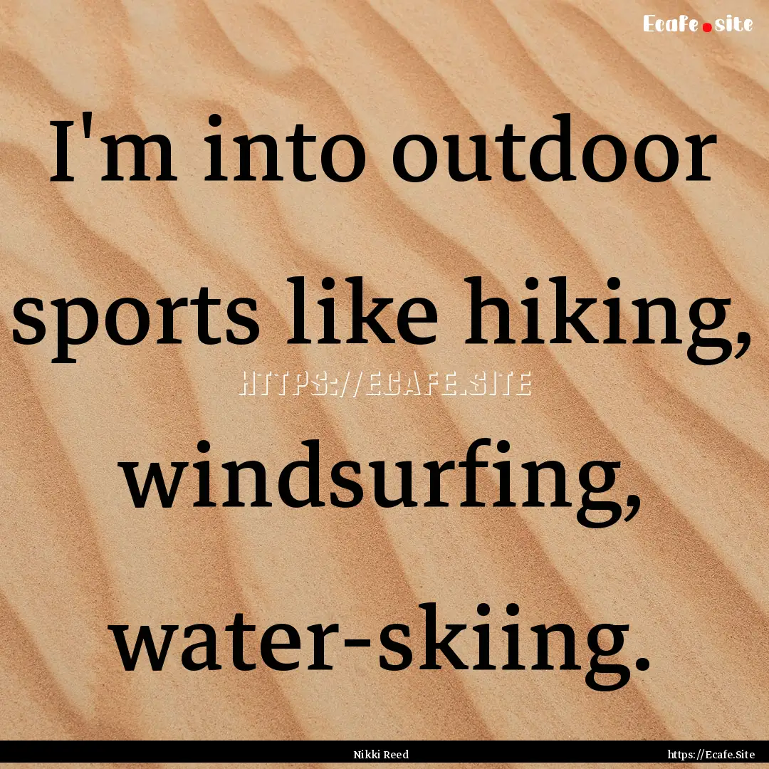 I'm into outdoor sports like hiking, windsurfing,.... : Quote by Nikki Reed