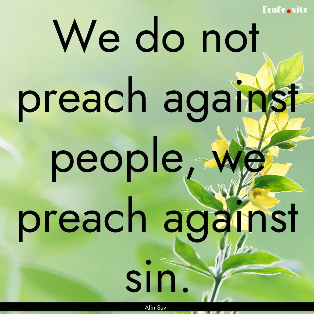 We do not preach against people, we preach.... : Quote by Alin Sav