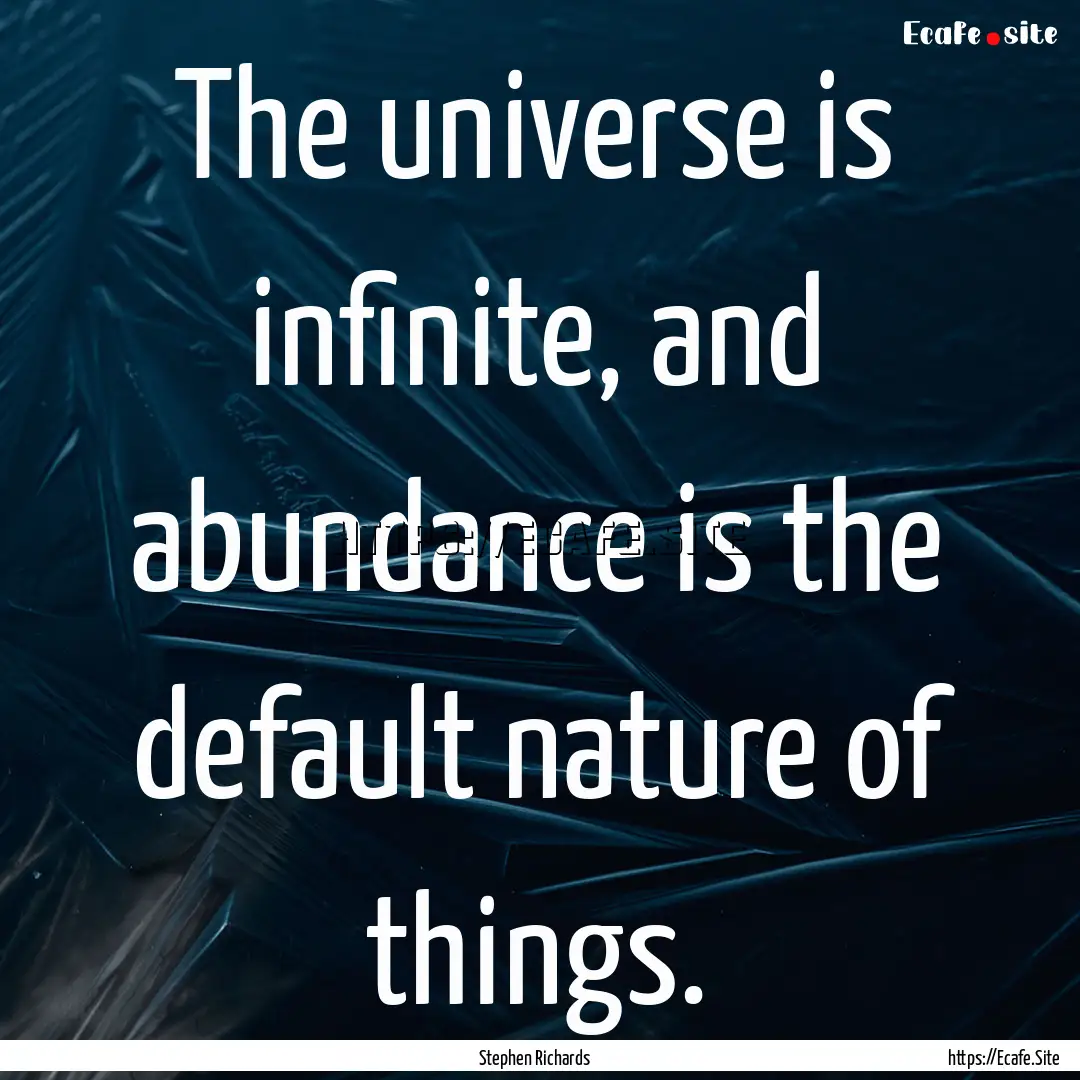 The universe is infinite, and abundance is.... : Quote by Stephen Richards