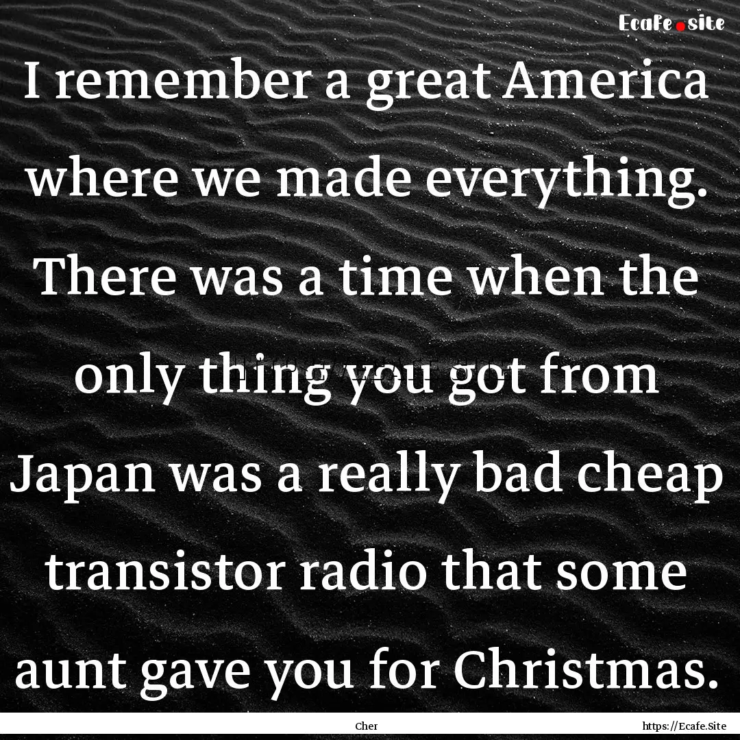 I remember a great America where we made.... : Quote by Cher