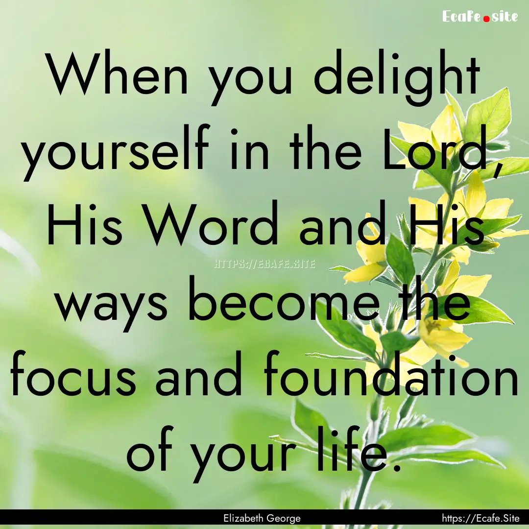 When you delight yourself in the Lord, His.... : Quote by Elizabeth George