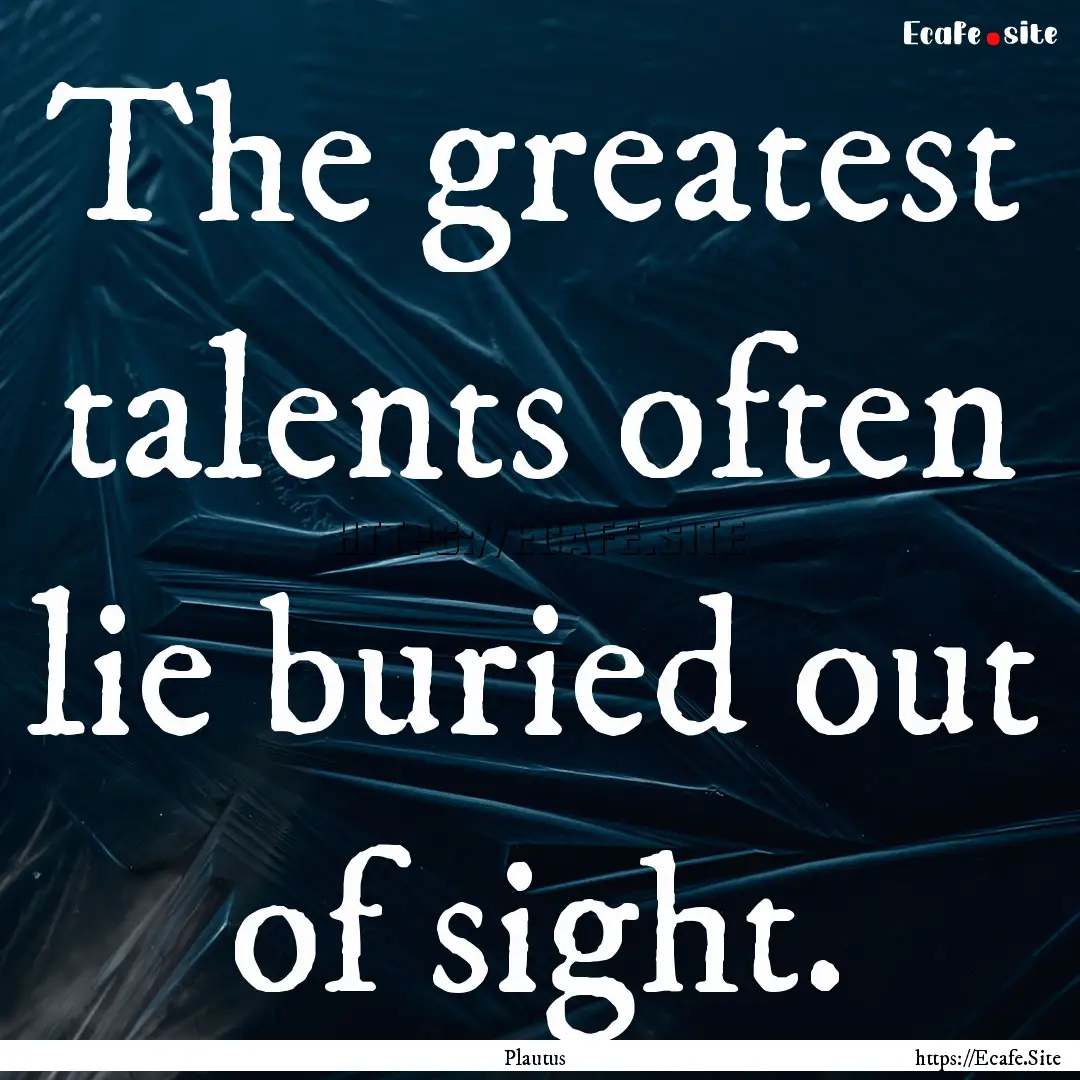 The greatest talents often lie buried out.... : Quote by Plautus