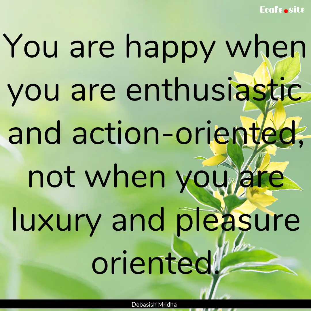 You are happy when you are enthusiastic and.... : Quote by Debasish Mridha