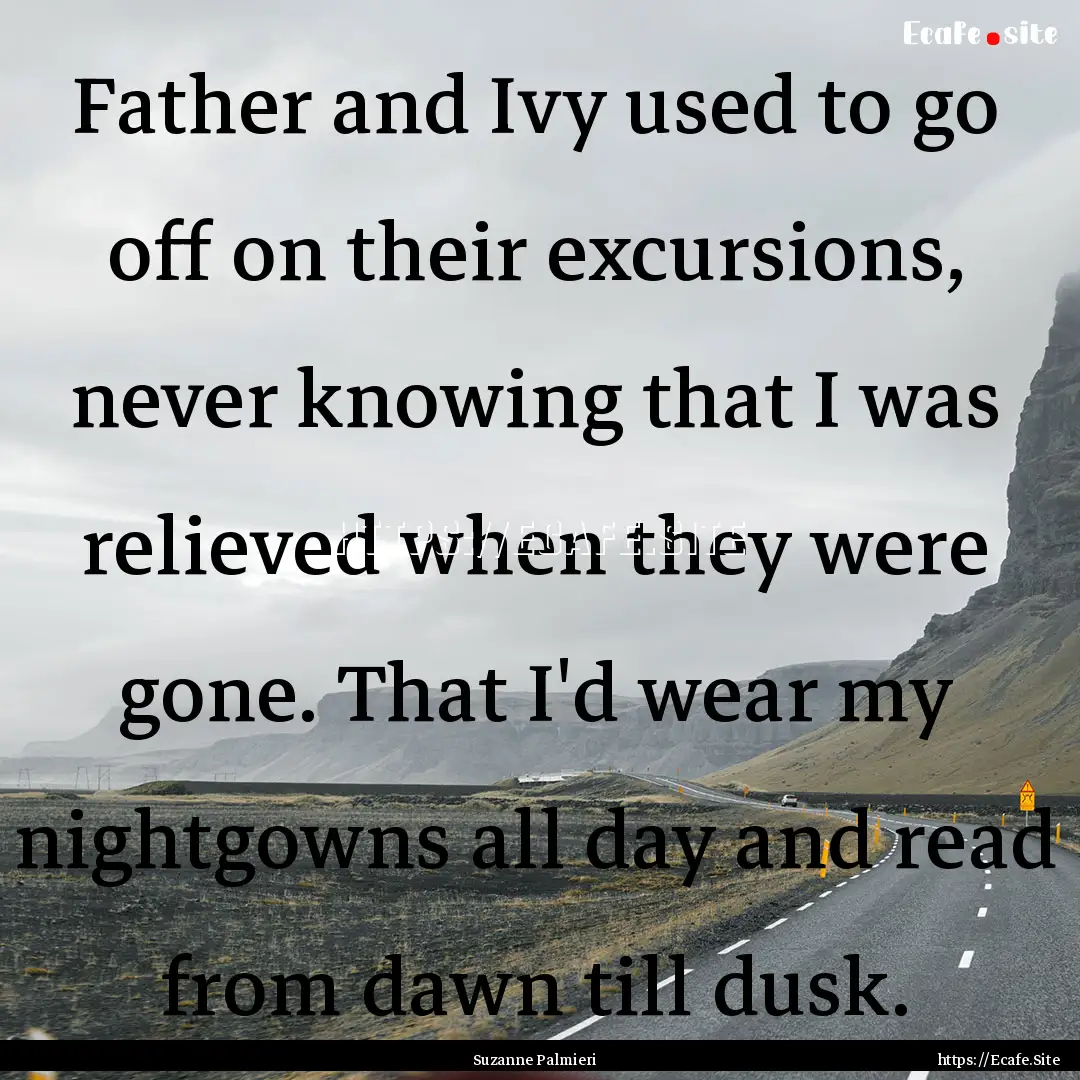 Father and Ivy used to go off on their excursions,.... : Quote by Suzanne Palmieri