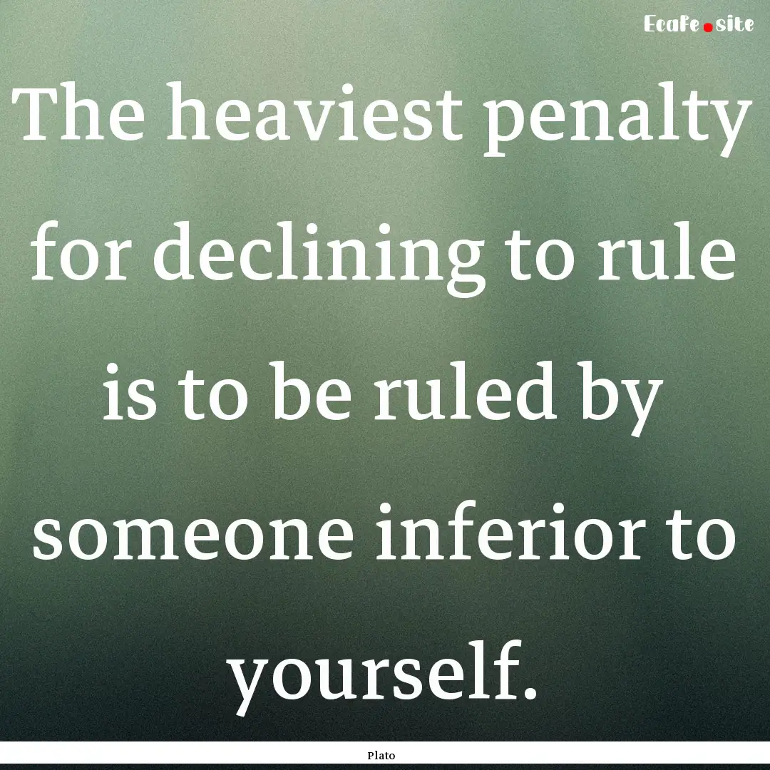 The heaviest penalty for declining to rule.... : Quote by Plato