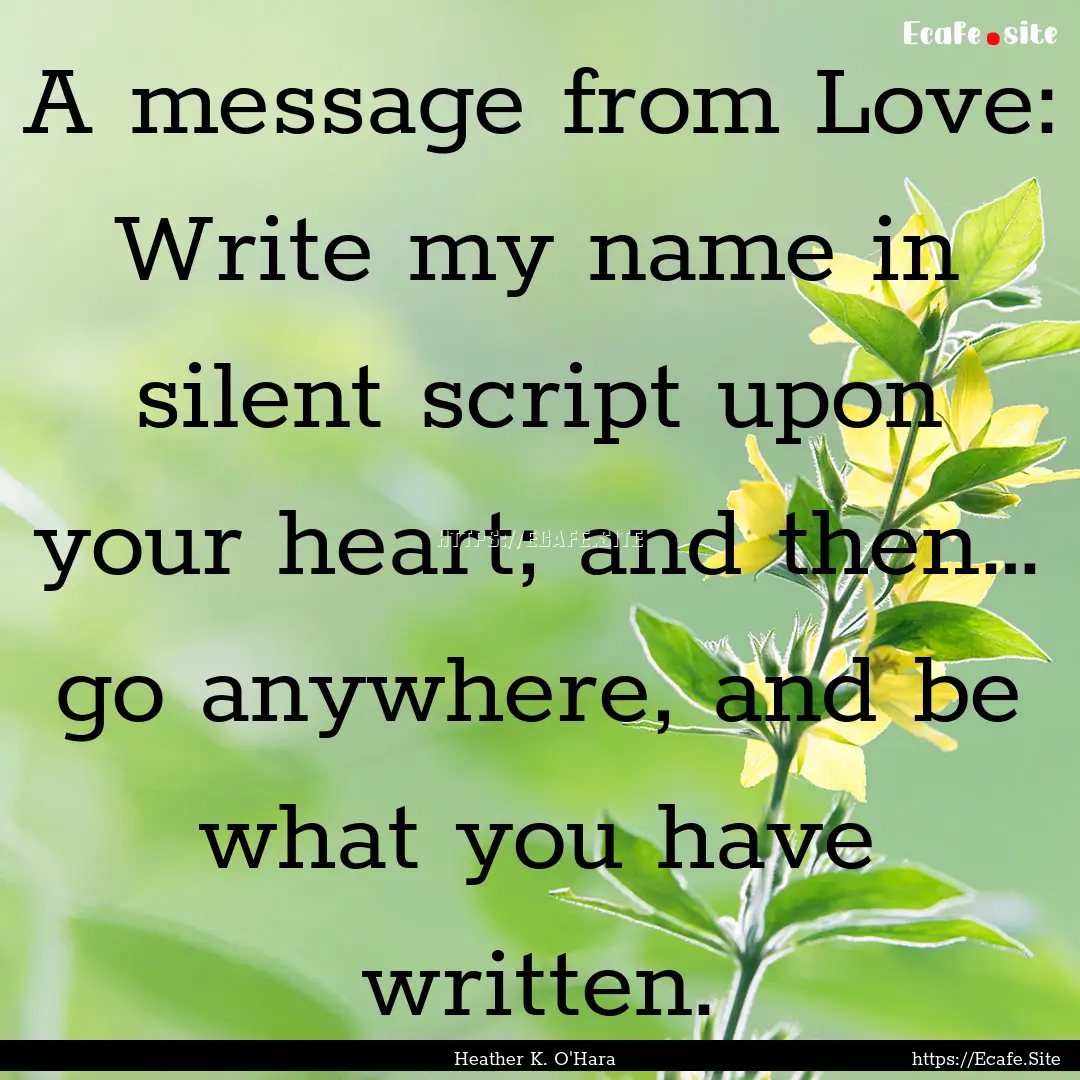 A message from Love: Write my name in silent.... : Quote by Heather K. O'Hara