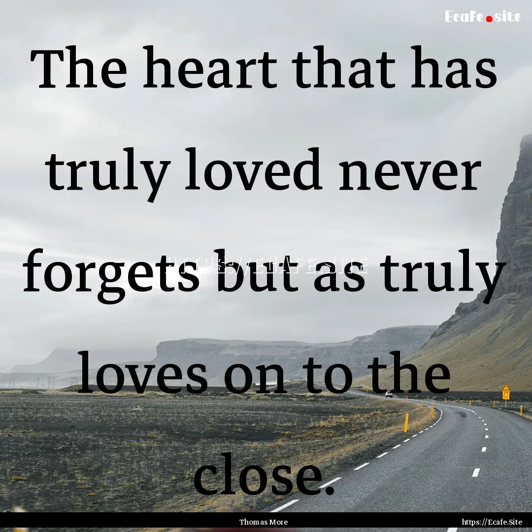 The heart that has truly loved never forgets.... : Quote by Thomas More