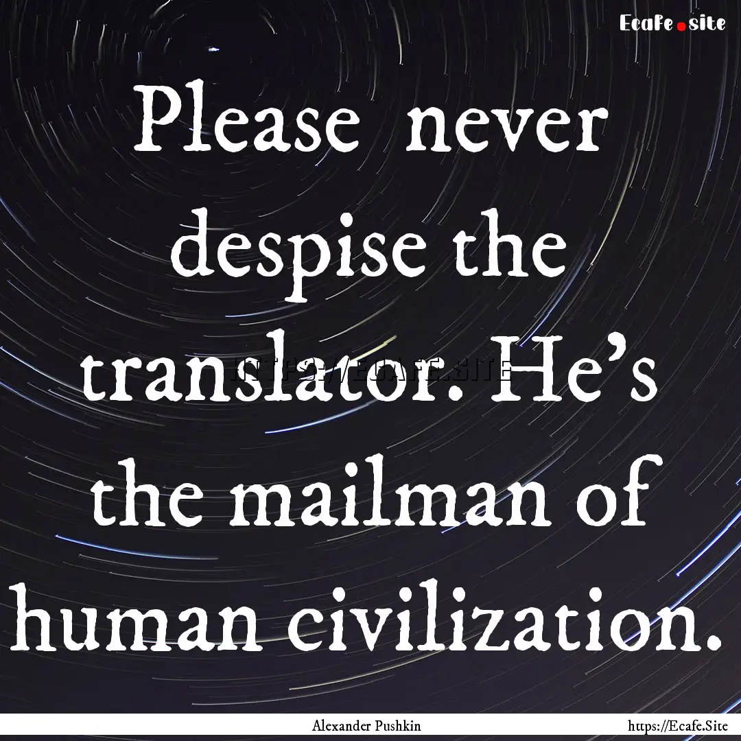 Please never despise the translator. He's.... : Quote by Alexander Pushkin