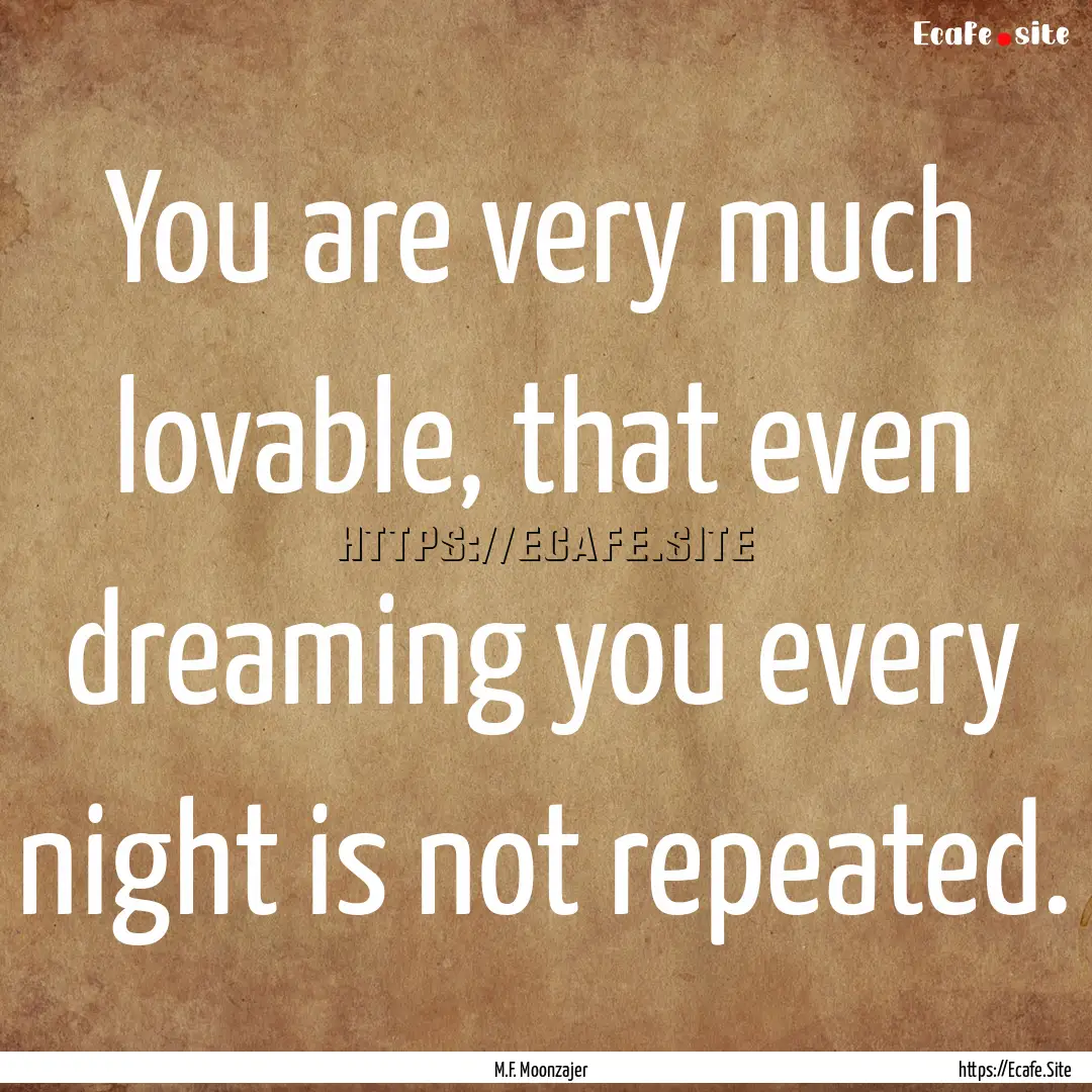 You are very much lovable, that even dreaming.... : Quote by M.F. Moonzajer