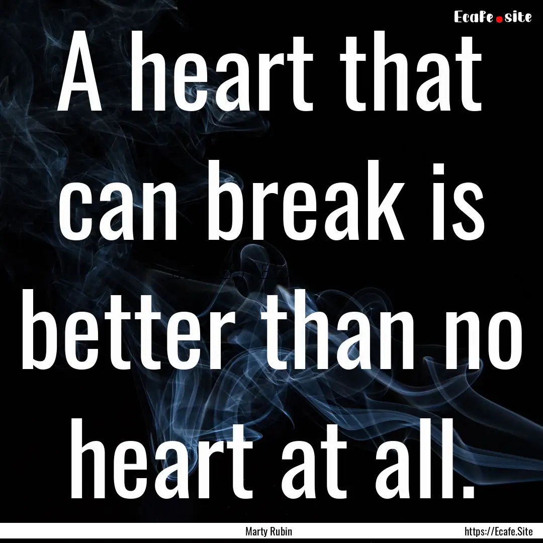 A heart that can break is better than no.... : Quote by Marty Rubin