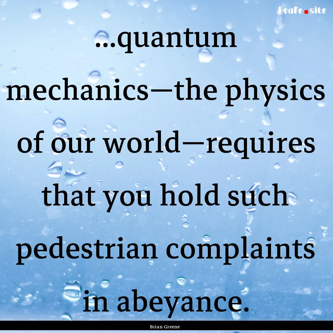 ...quantum mechanics—the physics of our.... : Quote by Brian Greene