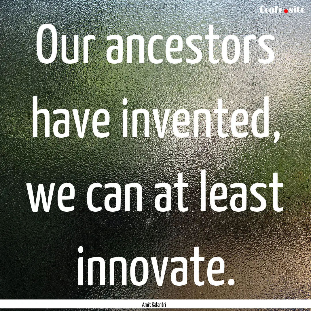 Our ancestors have invented, we can at least.... : Quote by Amit Kalantri